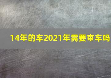 14年的车2021年需要审车吗