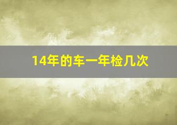 14年的车一年检几次