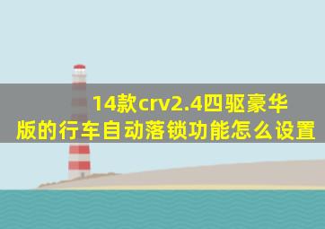 14款crv2.4四驱豪华版的行车自动落锁功能怎么设置