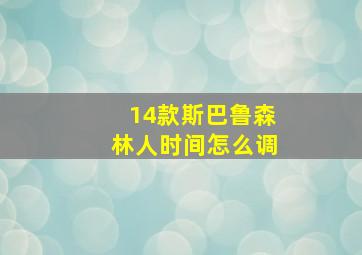 14款斯巴鲁森林人时间怎么调