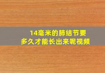 14毫米的肺结节要多久才能长出来呢视频