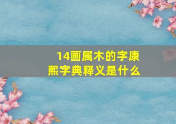 14画属木的字康熙字典释义是什么