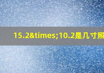 15.2×10.2是几寸照片