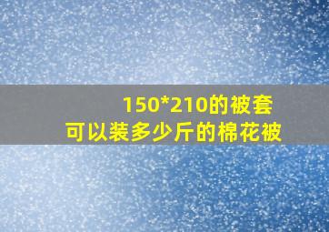 150*210的被套可以装多少斤的棉花被