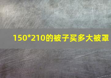 150*210的被子买多大被罩