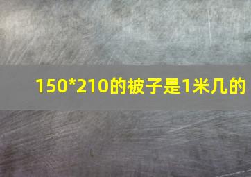 150*210的被子是1米几的