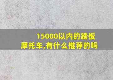 15000以内的踏板摩托车,有什么推荐的吗