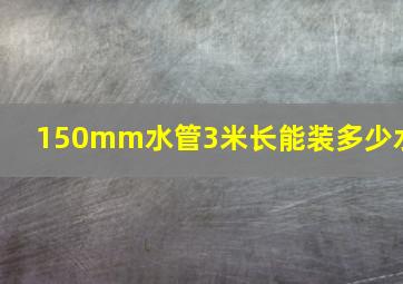 150mm水管3米长能装多少水