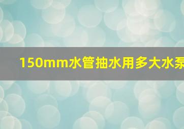 150mm水管抽水用多大水泵