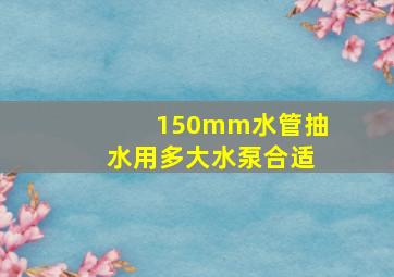 150mm水管抽水用多大水泵合适