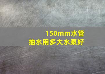 150mm水管抽水用多大水泵好