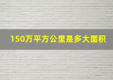 150万平方公里是多大面积