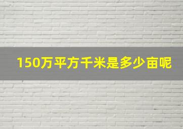 150万平方千米是多少亩呢