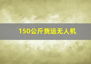 150公斤货运无人机