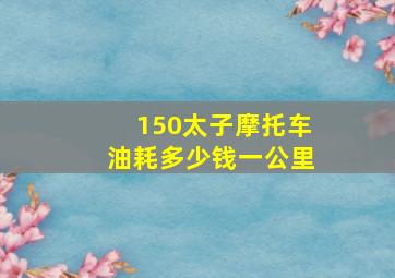 150太子摩托车油耗多少钱一公里