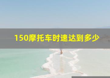 150摩托车时速达到多少