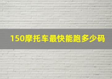 150摩托车最快能跑多少码