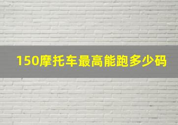 150摩托车最高能跑多少码