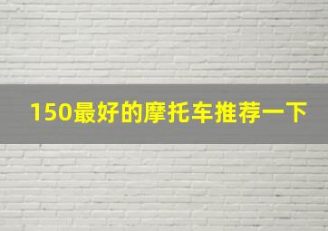 150最好的摩托车推荐一下