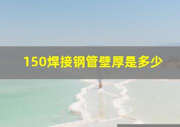 150焊接钢管壁厚是多少