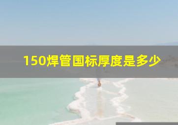 150焊管国标厚度是多少