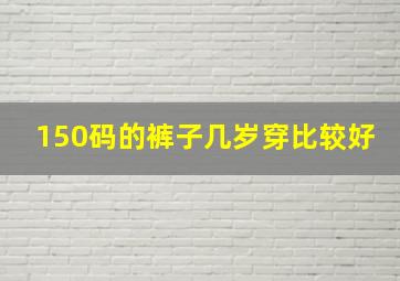 150码的裤子几岁穿比较好