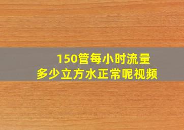 150管每小时流量多少立方水正常呢视频