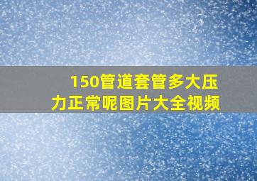 150管道套管多大压力正常呢图片大全视频