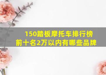 150踏板摩托车排行榜前十名2万以内有哪些品牌