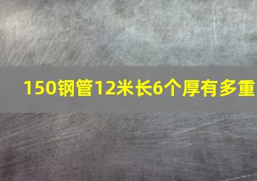 150钢管12米长6个厚有多重