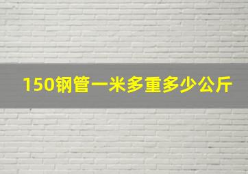 150钢管一米多重多少公斤