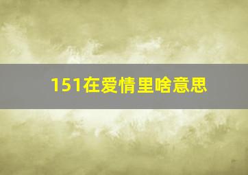 151在爱情里啥意思