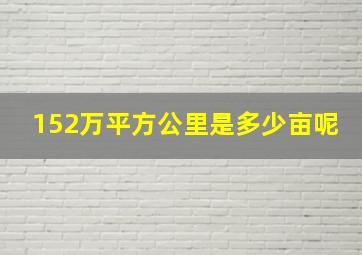 152万平方公里是多少亩呢