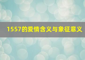 1557的爱情含义与象征意义