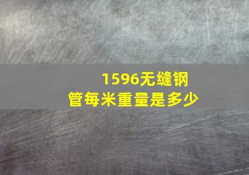 1596无缝钢管每米重量是多少