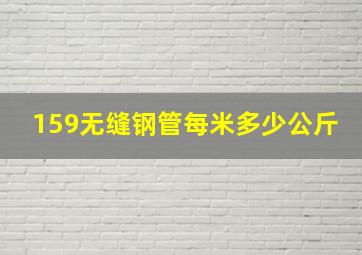 159无缝钢管每米多少公斤