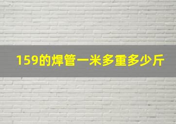 159的焊管一米多重多少斤