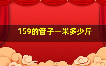 159的管子一米多少斤