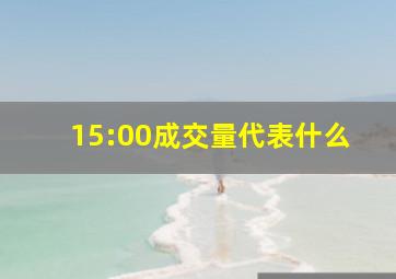 15:00成交量代表什么