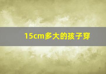 15cm多大的孩子穿