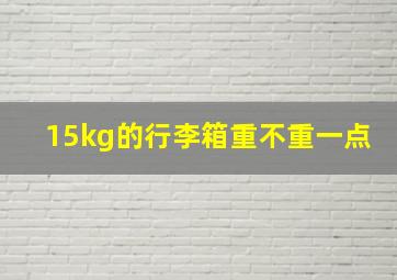 15kg的行李箱重不重一点