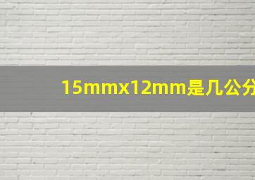 15mmx12mm是几公分