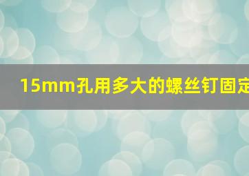 15mm孔用多大的螺丝钉固定