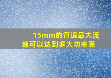 15mm的管道最大流速可以达到多大功率呢