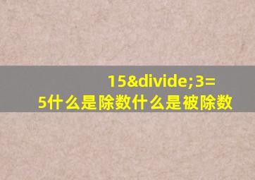 15÷3=5什么是除数什么是被除数