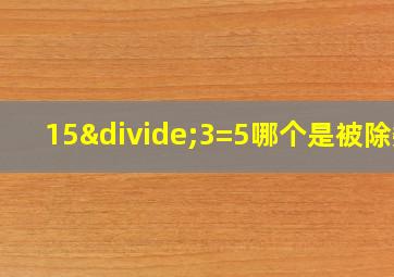 15÷3=5哪个是被除数