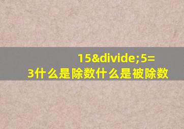 15÷5=3什么是除数什么是被除数