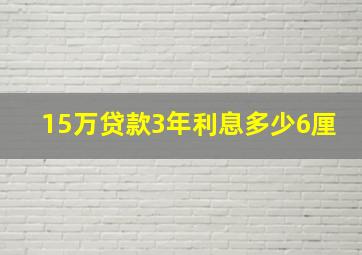 15万贷款3年利息多少6厘