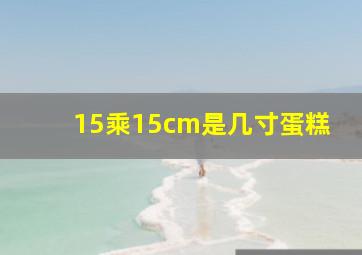 15乘15cm是几寸蛋糕