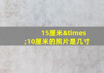 15厘米×10厘米的照片是几寸